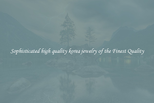 Sophisticated high quality korea jewelry of the Finest Quality