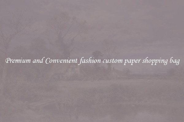 Premium and Convenient fashion custom paper shopping bag