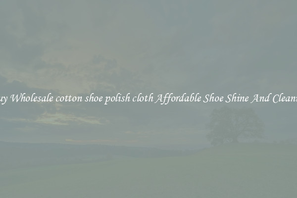 Buy Wholesale cotton shoe polish cloth Affordable Shoe Shine And Cleaning