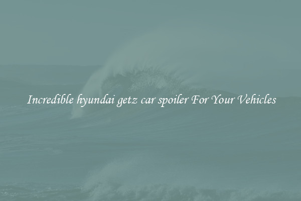 Incredible hyundai getz car spoiler For Your Vehicles