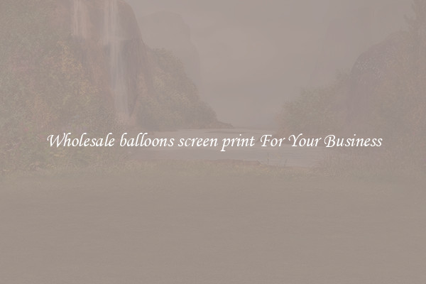 Wholesale balloons screen print For Your Business