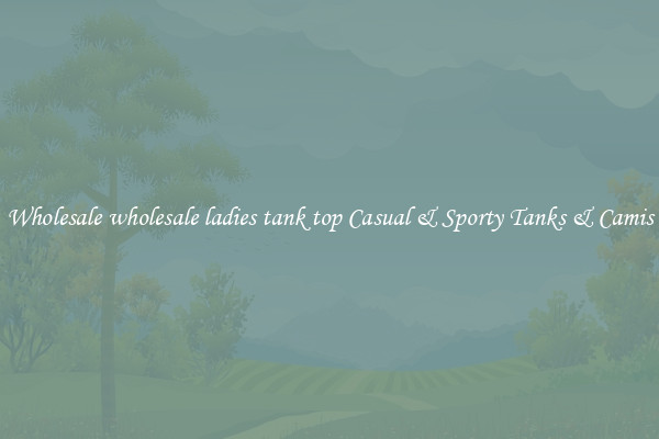 Wholesale wholesale ladies tank top Casual & Sporty Tanks & Camis