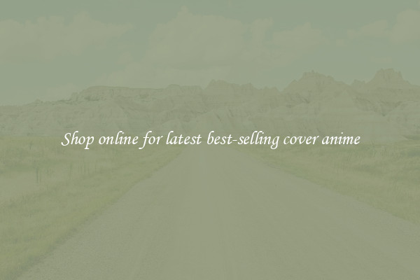 Shop online for latest best-selling cover anime