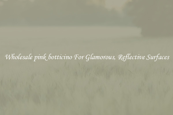 Wholesale pink botticino For Glamorous, Reflective Surfaces
