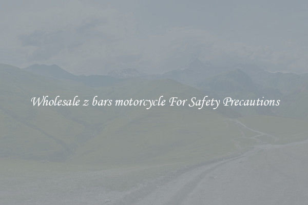 Wholesale z bars motorcycle For Safety Precautions