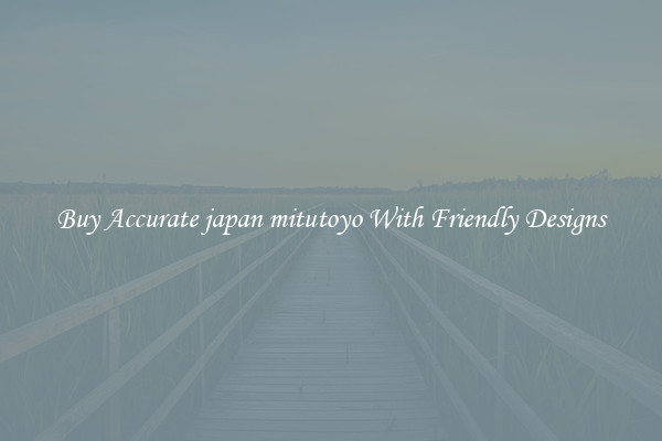 Buy Accurate japan mitutoyo With Friendly Designs