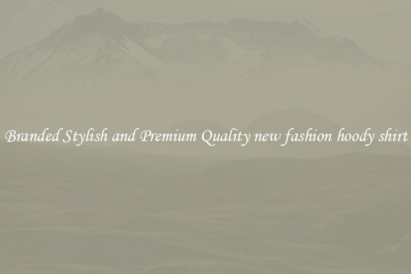 Branded Stylish and Premium Quality new fashion hoody shirt