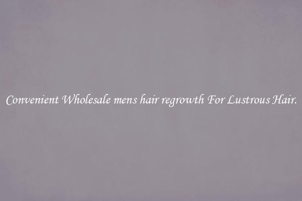 Convenient Wholesale mens hair regrowth For Lustrous Hair.