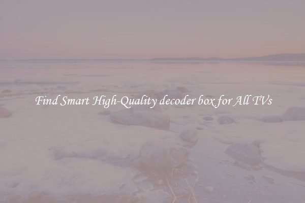 Find Smart High-Quality decoder box for All TVs