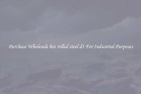 Purchase Wholesale hot rolled steel d3 For Industrial Purposes