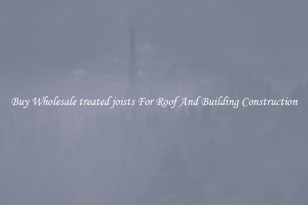 Buy Wholesale treated joists For Roof And Building Construction