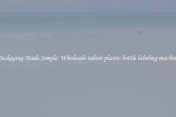 Packaging Made Simple: Wholesale tahini plastic bottle labeling machine