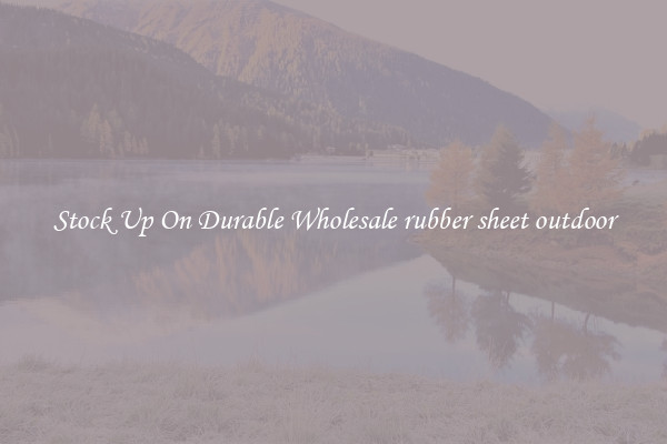 Stock Up On Durable Wholesale rubber sheet outdoor